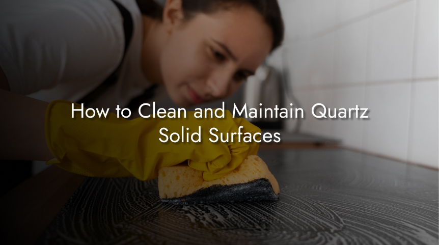 How to Clean and Maintain Quartz Solid Surfaces