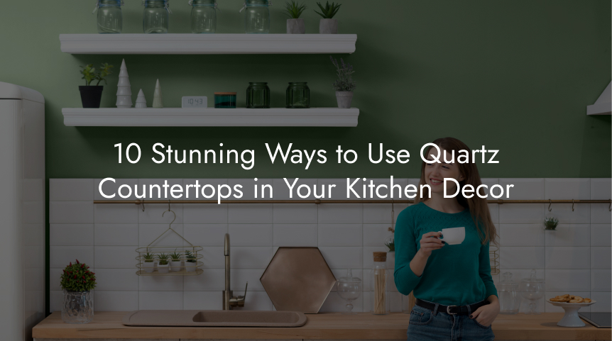 10 Stunning Ways to Use Quartz Countertops in Your Kitchen Decor