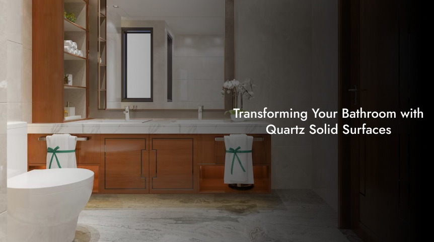 Transforming Your Bathroom with Quartz Solid Surfaces