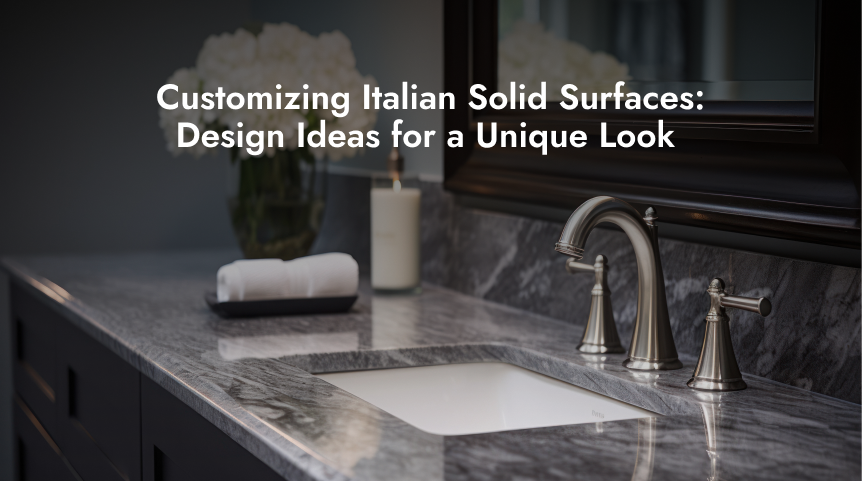 Customizing Italian Solid Surfaces: Design Ideas for a Unique Look