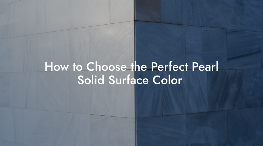 How to Choose the Perfect Pearl Solid Surface Color
