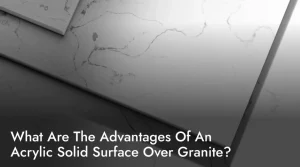 What Are The Advantages Of An Acrylic Solid Surface Over Granite