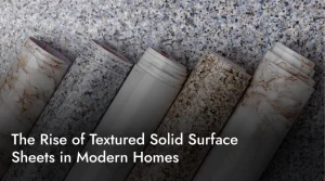 The Rise of Textured Solid Surface Sheets in Modern Homes