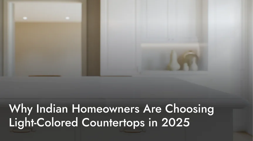 Why Indian Homeowners Are Choosing Light-Colored Countertops in 2025